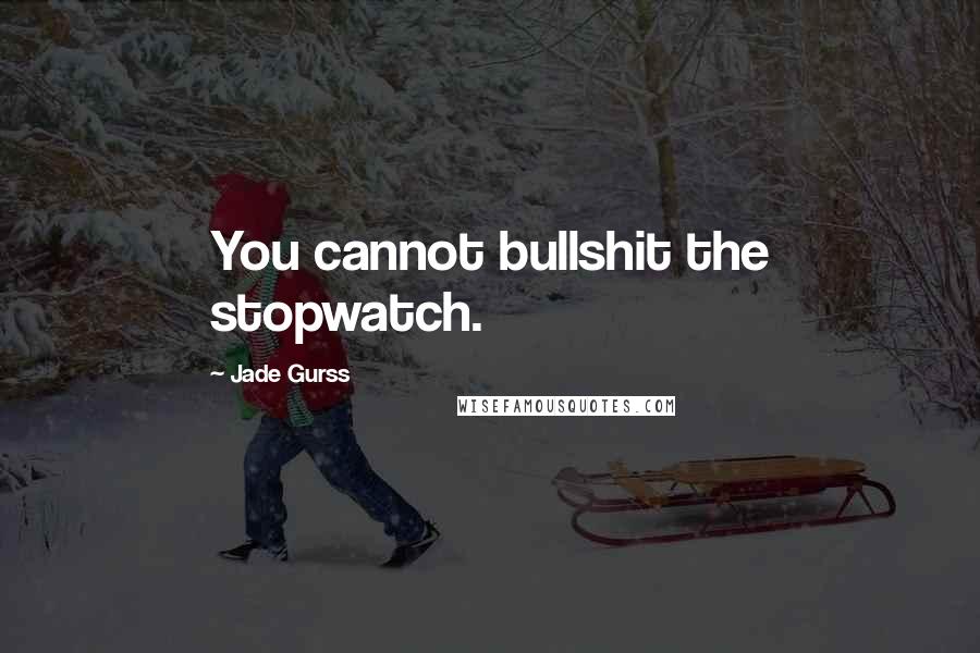 Jade Gurss Quotes: You cannot bullshit the stopwatch.