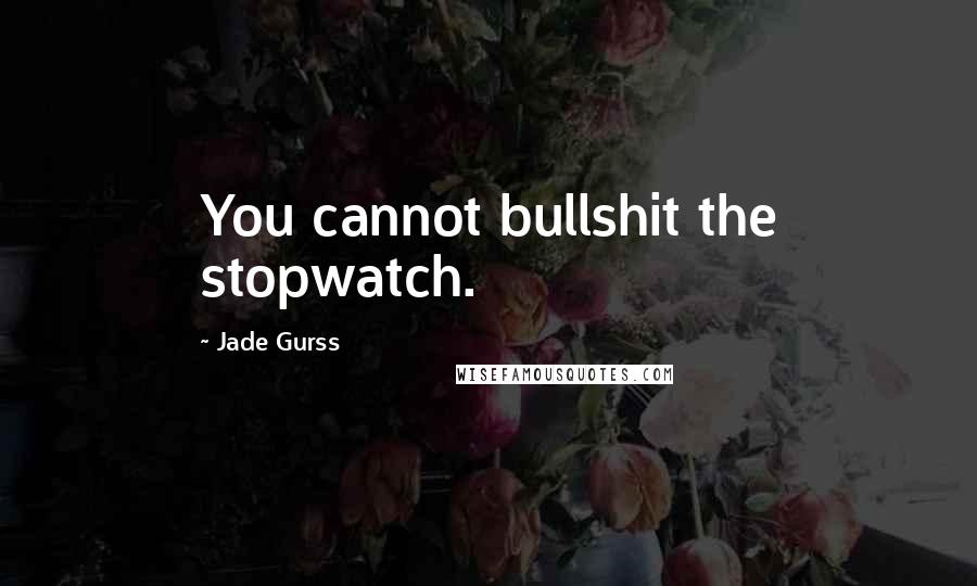 Jade Gurss Quotes: You cannot bullshit the stopwatch.