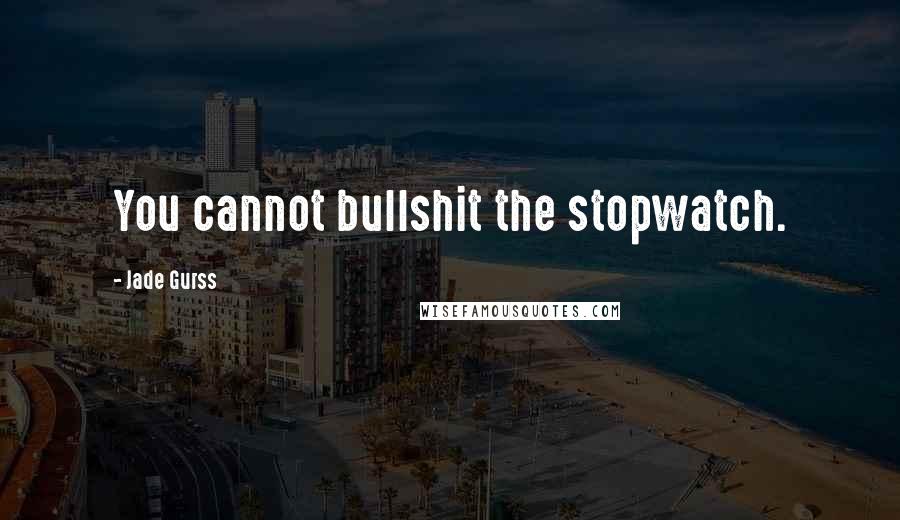 Jade Gurss Quotes: You cannot bullshit the stopwatch.