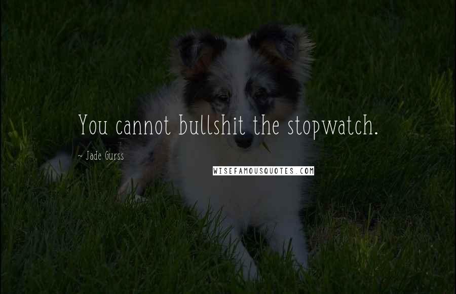 Jade Gurss Quotes: You cannot bullshit the stopwatch.