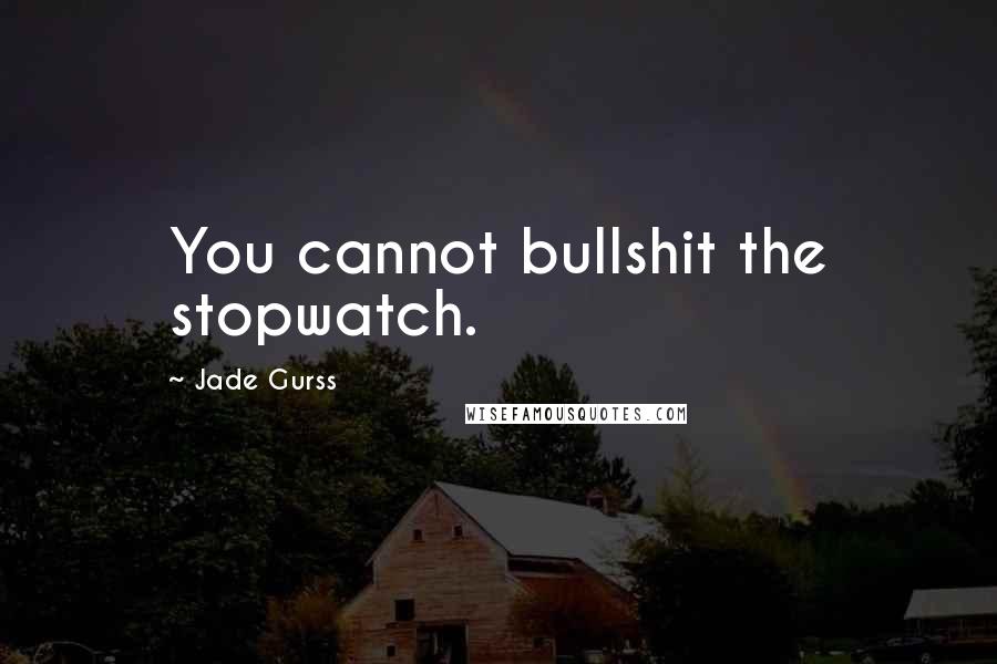 Jade Gurss Quotes: You cannot bullshit the stopwatch.