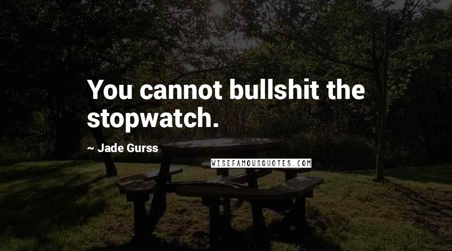 Jade Gurss Quotes: You cannot bullshit the stopwatch.