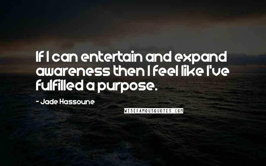 Jade Hassoune Quotes: If I can entertain and expand awareness then I feel like I've fulfilled a purpose.