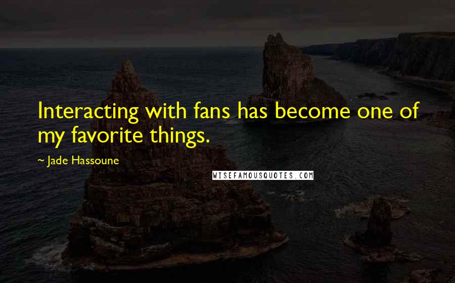 Jade Hassoune Quotes: Interacting with fans has become one of my favorite things.