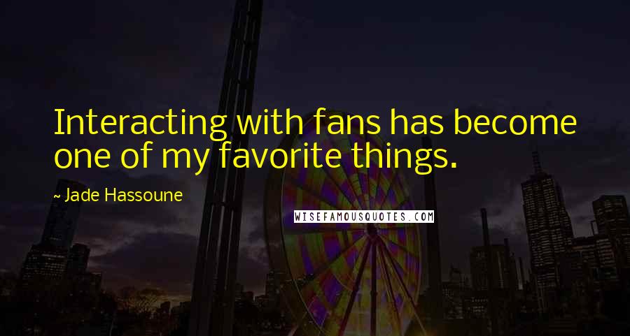 Jade Hassoune Quotes: Interacting with fans has become one of my favorite things.