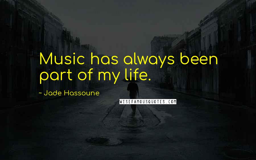 Jade Hassoune Quotes: Music has always been part of my life.