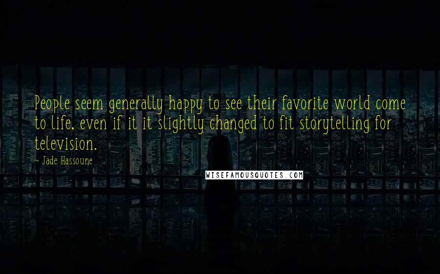 Jade Hassoune Quotes: People seem generally happy to see their favorite world come to life, even if it it slightly changed to fit storytelling for television.