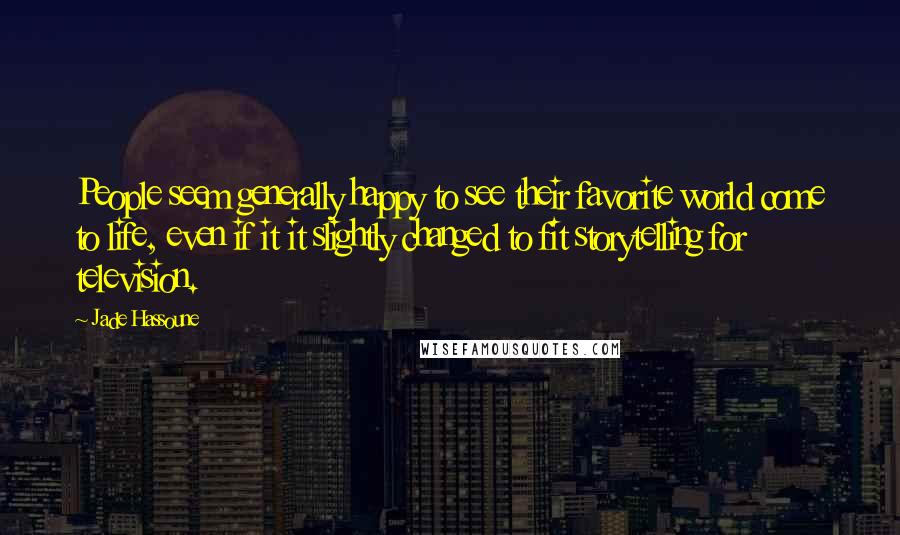 Jade Hassoune Quotes: People seem generally happy to see their favorite world come to life, even if it it slightly changed to fit storytelling for television.