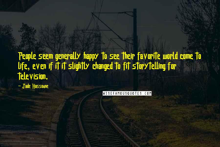 Jade Hassoune Quotes: People seem generally happy to see their favorite world come to life, even if it it slightly changed to fit storytelling for television.