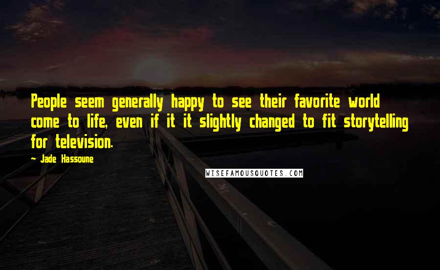 Jade Hassoune Quotes: People seem generally happy to see their favorite world come to life, even if it it slightly changed to fit storytelling for television.