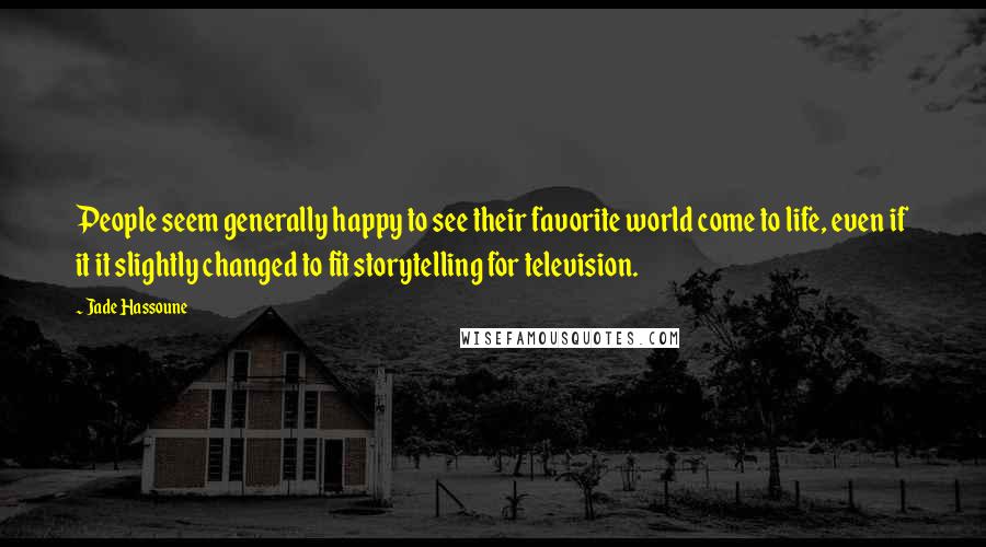 Jade Hassoune Quotes: People seem generally happy to see their favorite world come to life, even if it it slightly changed to fit storytelling for television.