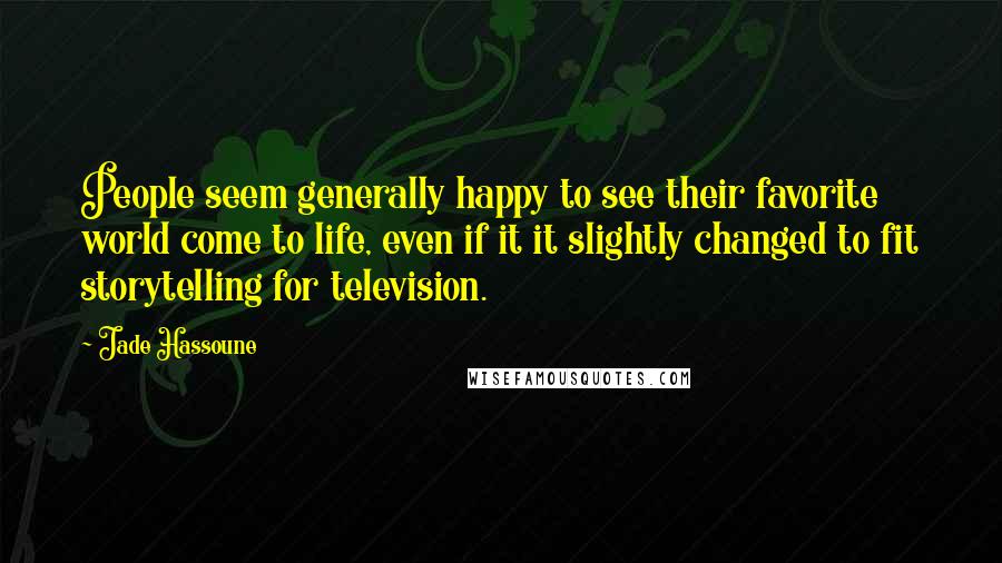 Jade Hassoune Quotes: People seem generally happy to see their favorite world come to life, even if it it slightly changed to fit storytelling for television.