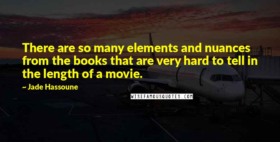 Jade Hassoune Quotes: There are so many elements and nuances from the books that are very hard to tell in the length of a movie.