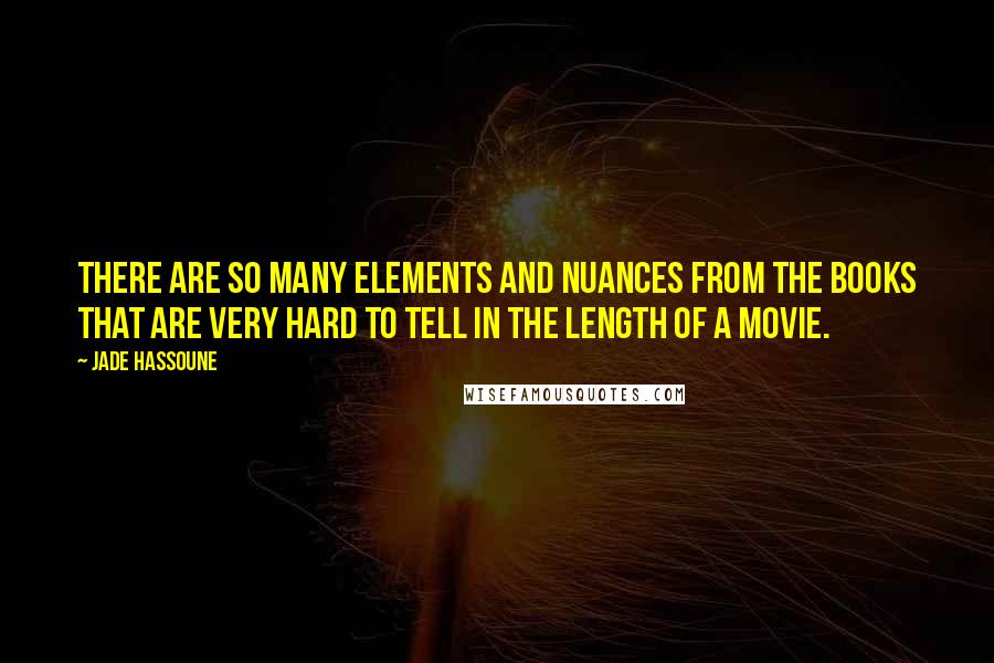 Jade Hassoune Quotes: There are so many elements and nuances from the books that are very hard to tell in the length of a movie.