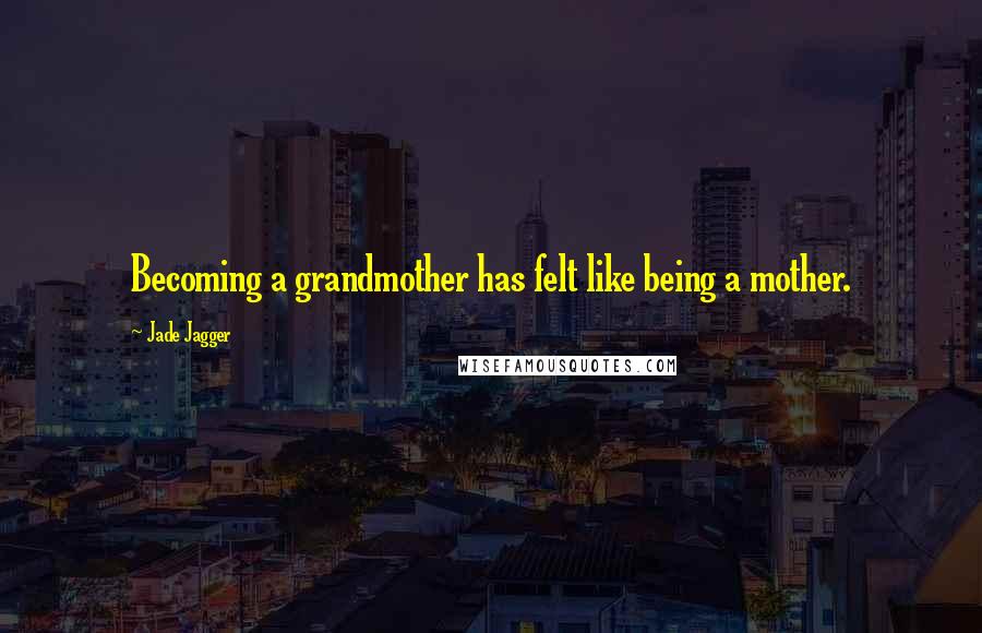 Jade Jagger Quotes: Becoming a grandmother has felt like being a mother.