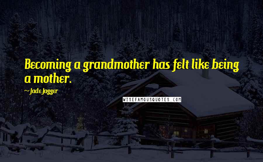 Jade Jagger Quotes: Becoming a grandmother has felt like being a mother.