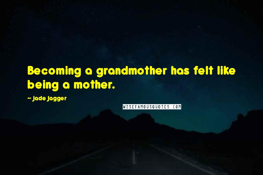 Jade Jagger Quotes: Becoming a grandmother has felt like being a mother.