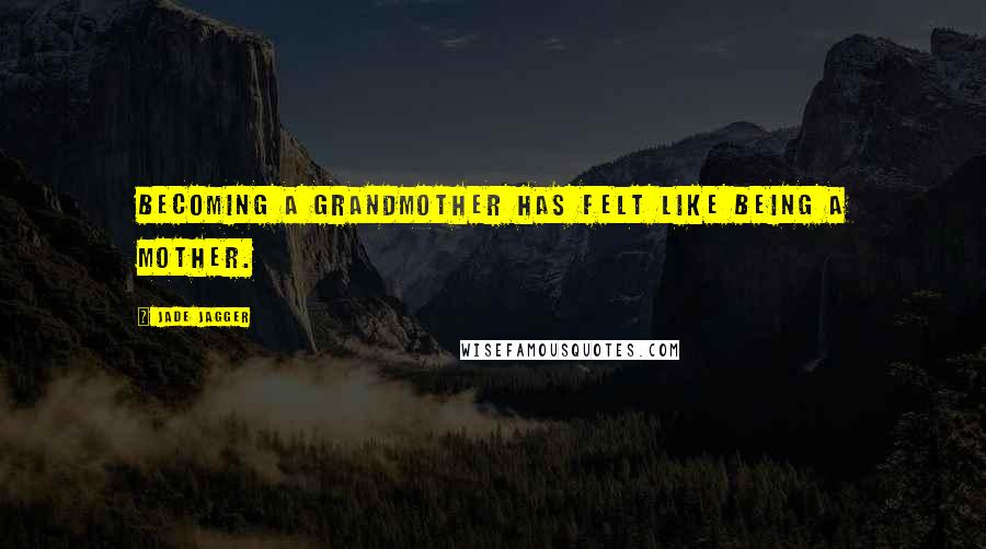 Jade Jagger Quotes: Becoming a grandmother has felt like being a mother.