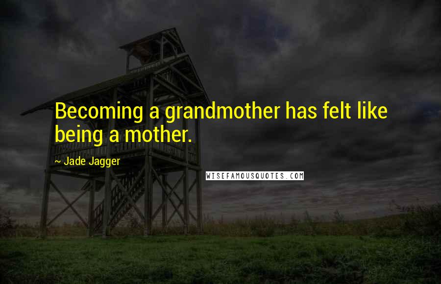 Jade Jagger Quotes: Becoming a grandmother has felt like being a mother.
