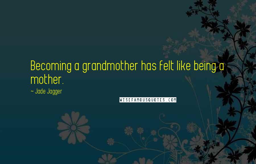 Jade Jagger Quotes: Becoming a grandmother has felt like being a mother.