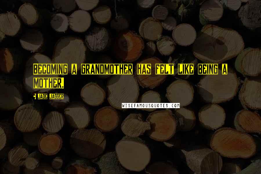 Jade Jagger Quotes: Becoming a grandmother has felt like being a mother.