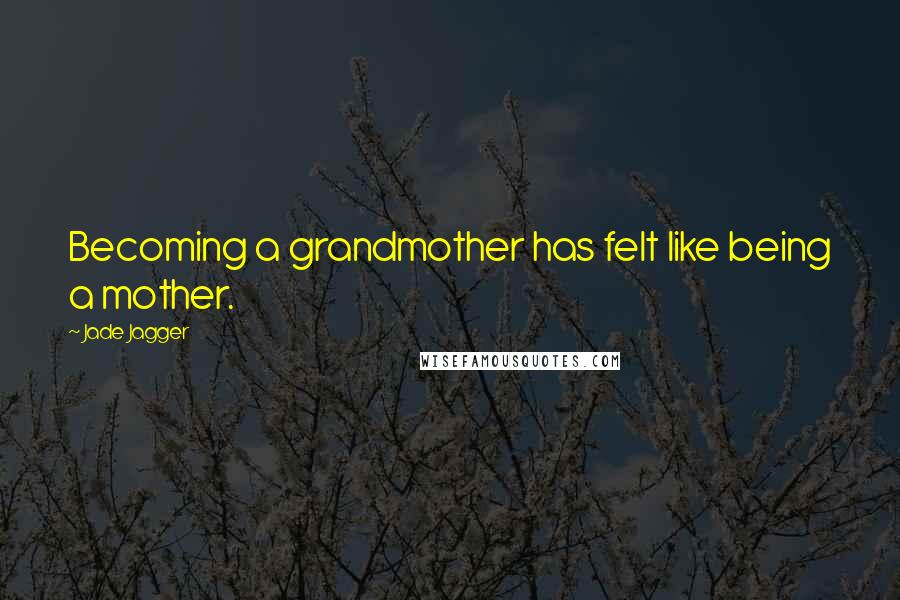 Jade Jagger Quotes: Becoming a grandmother has felt like being a mother.