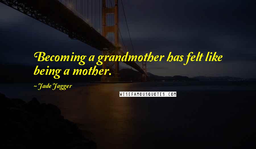 Jade Jagger Quotes: Becoming a grandmother has felt like being a mother.