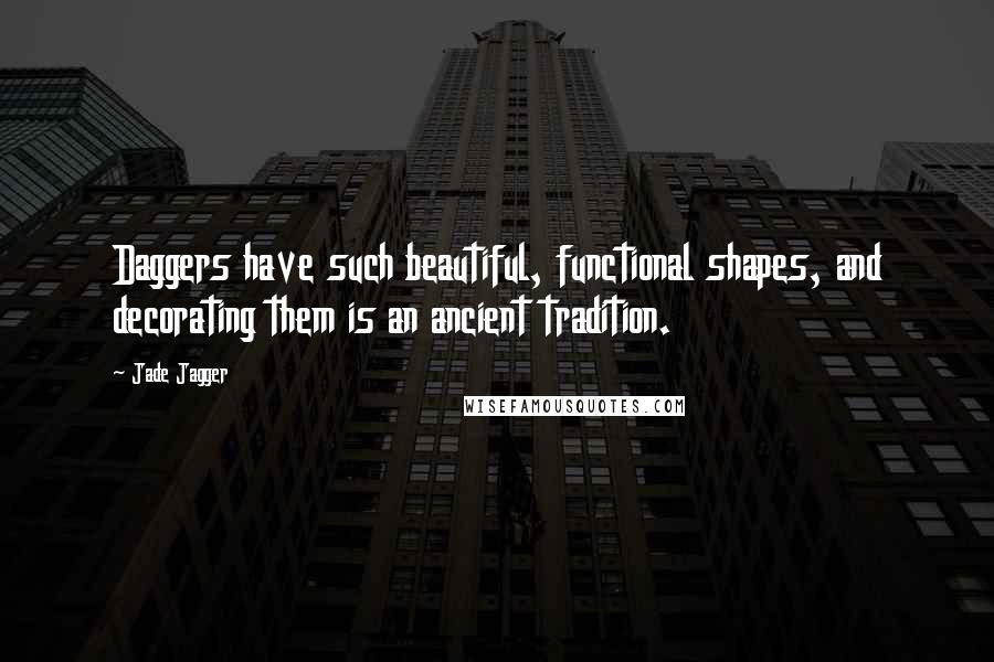 Jade Jagger Quotes: Daggers have such beautiful, functional shapes, and decorating them is an ancient tradition.