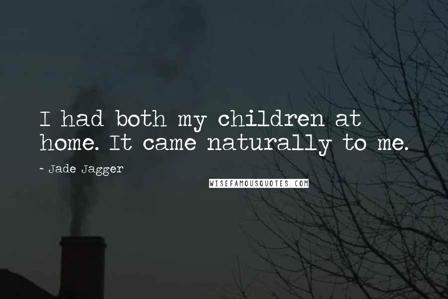 Jade Jagger Quotes: I had both my children at home. It came naturally to me.