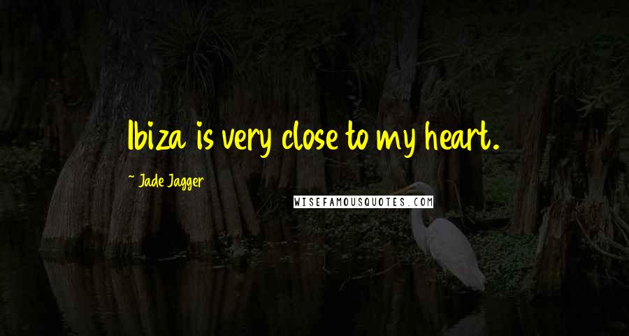 Jade Jagger Quotes: Ibiza is very close to my heart.