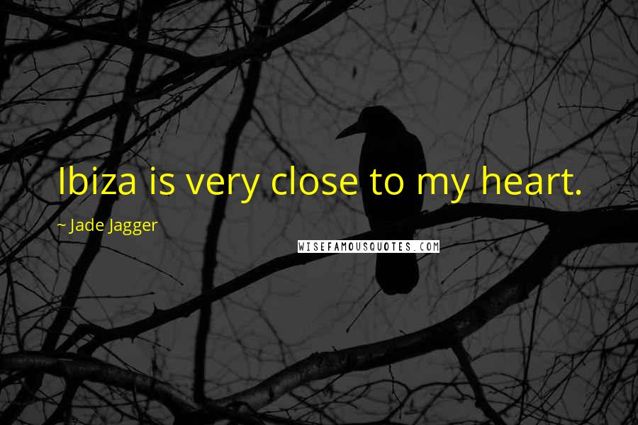 Jade Jagger Quotes: Ibiza is very close to my heart.