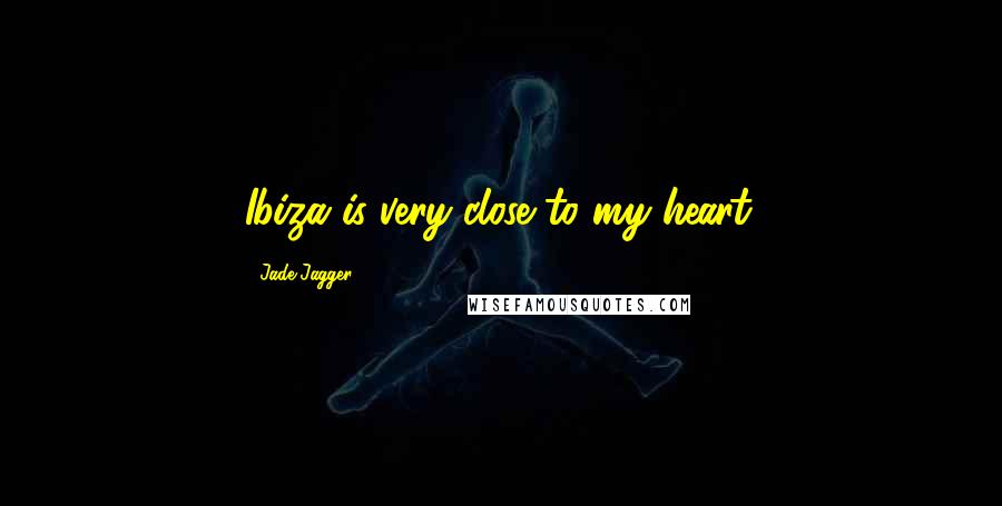 Jade Jagger Quotes: Ibiza is very close to my heart.