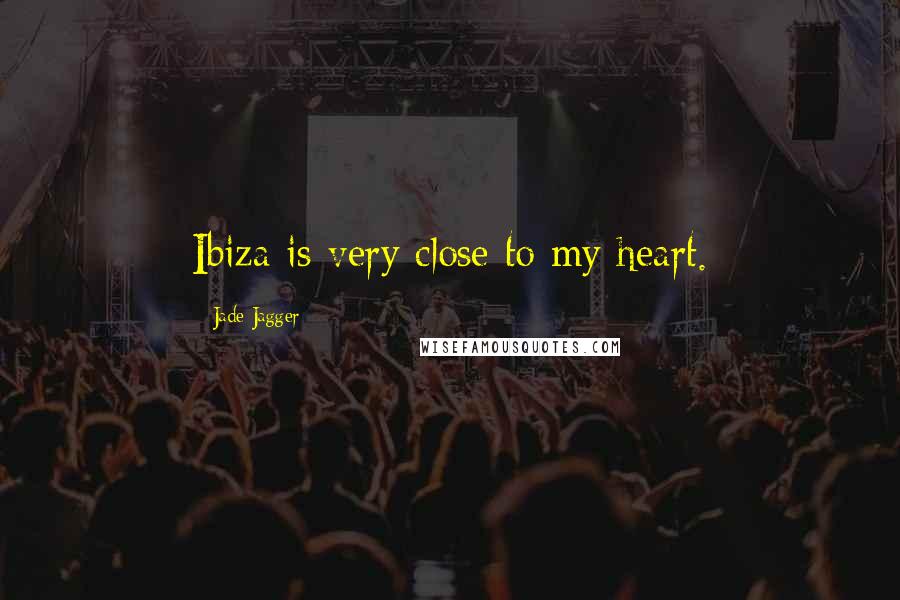 Jade Jagger Quotes: Ibiza is very close to my heart.