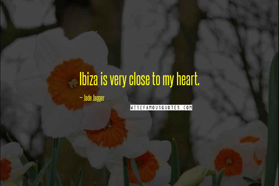 Jade Jagger Quotes: Ibiza is very close to my heart.