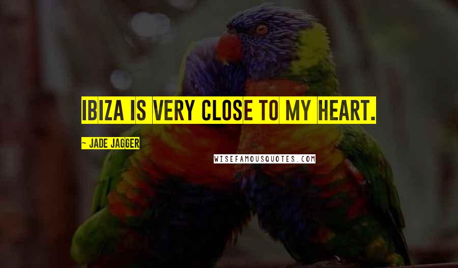 Jade Jagger Quotes: Ibiza is very close to my heart.