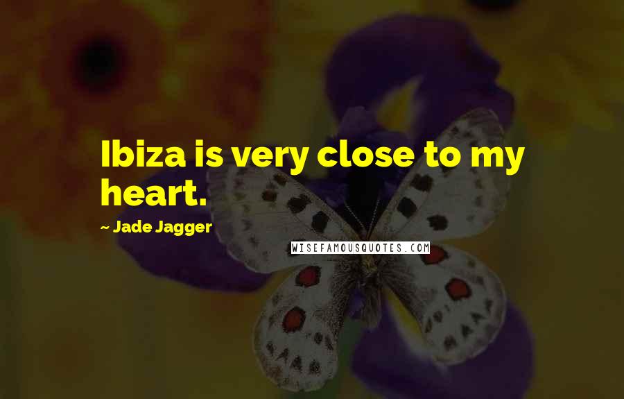 Jade Jagger Quotes: Ibiza is very close to my heart.