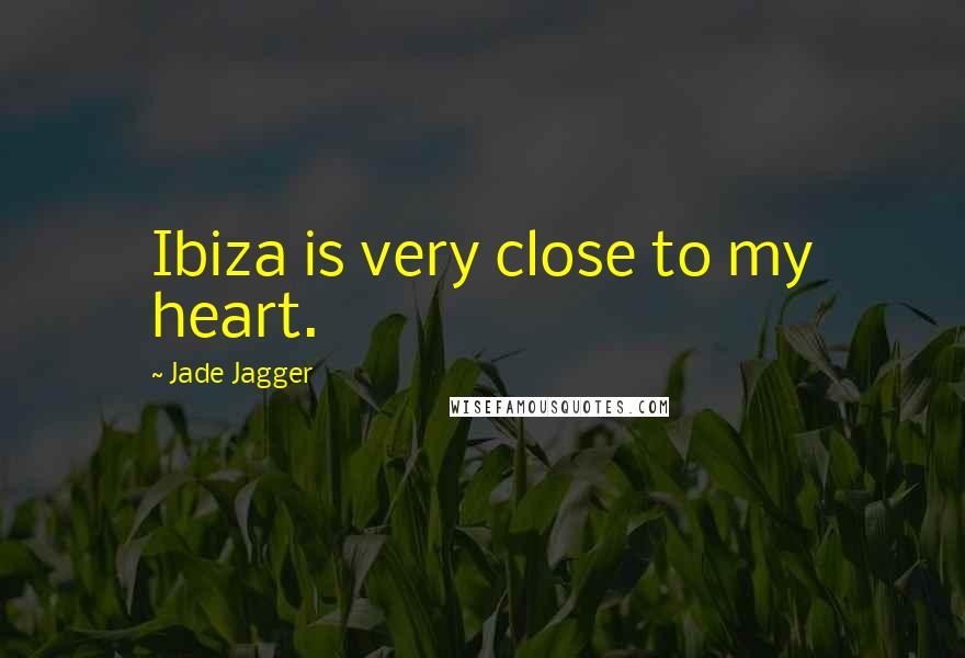 Jade Jagger Quotes: Ibiza is very close to my heart.