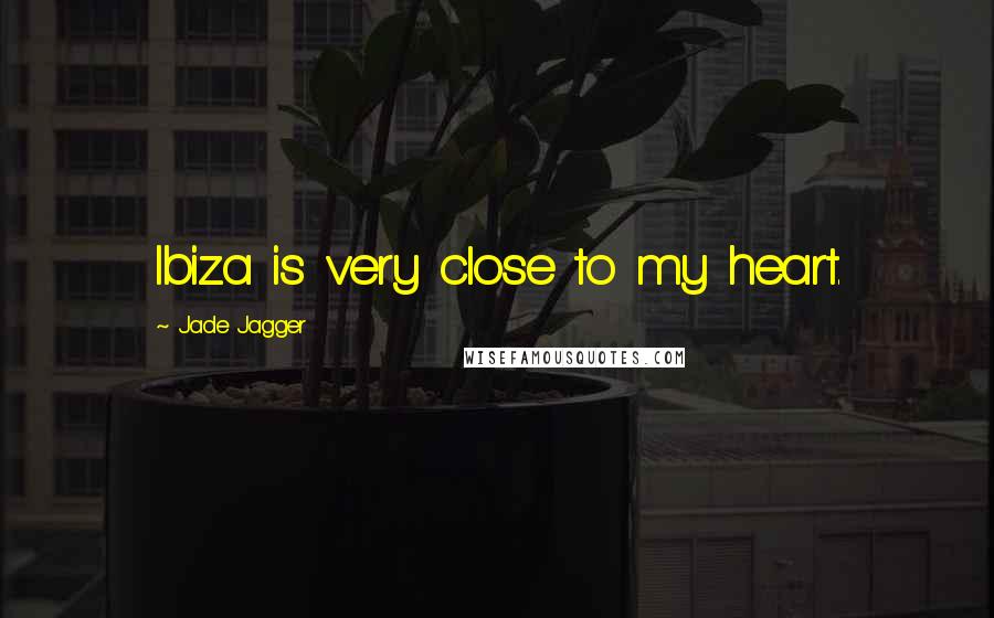 Jade Jagger Quotes: Ibiza is very close to my heart.