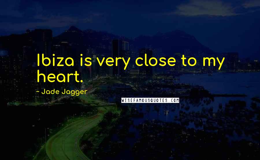 Jade Jagger Quotes: Ibiza is very close to my heart.