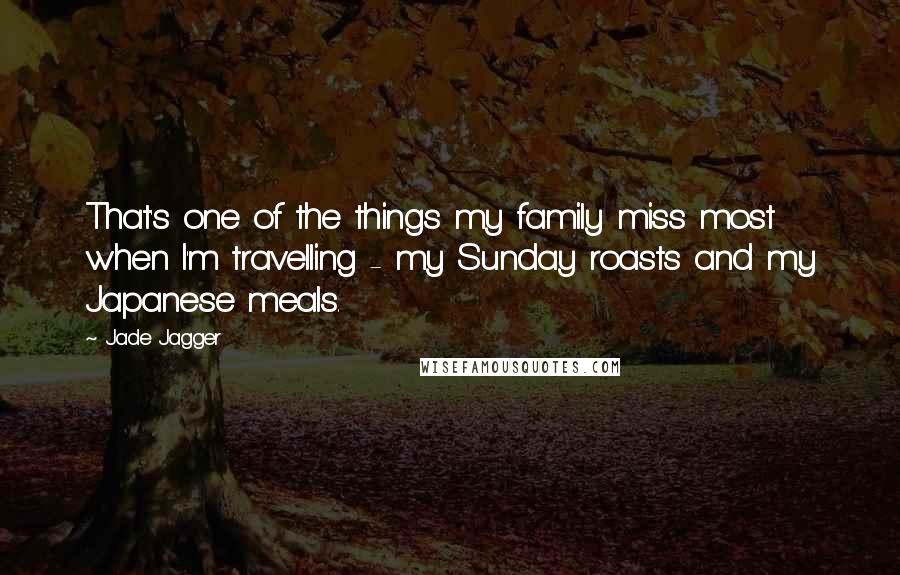 Jade Jagger Quotes: That's one of the things my family miss most when I'm travelling - my Sunday roasts and my Japanese meals.