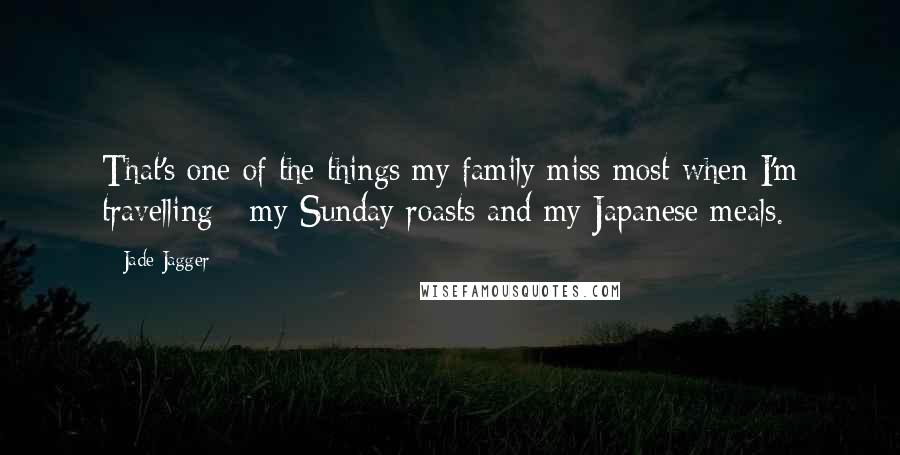 Jade Jagger Quotes: That's one of the things my family miss most when I'm travelling - my Sunday roasts and my Japanese meals.