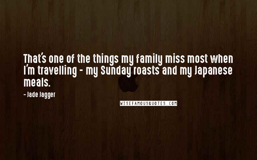 Jade Jagger Quotes: That's one of the things my family miss most when I'm travelling - my Sunday roasts and my Japanese meals.