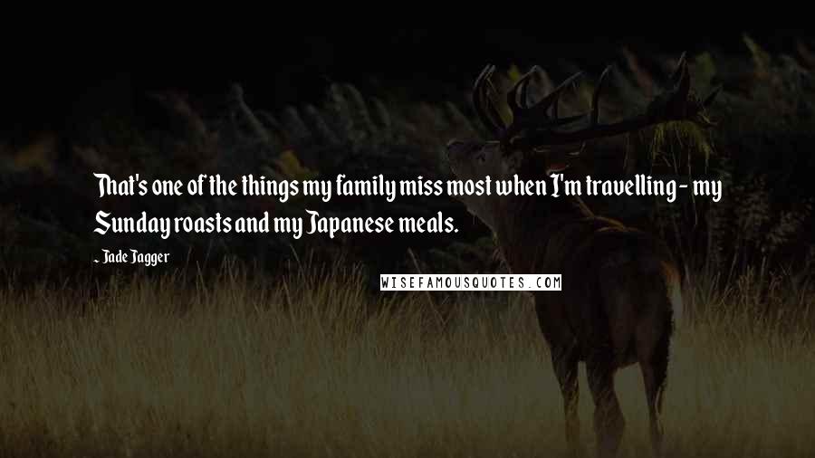Jade Jagger Quotes: That's one of the things my family miss most when I'm travelling - my Sunday roasts and my Japanese meals.