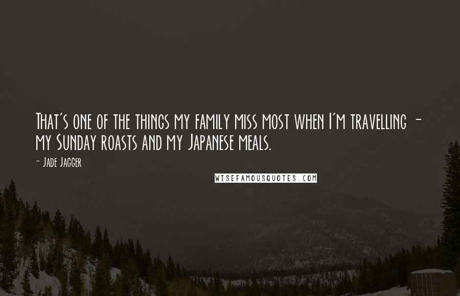 Jade Jagger Quotes: That's one of the things my family miss most when I'm travelling - my Sunday roasts and my Japanese meals.