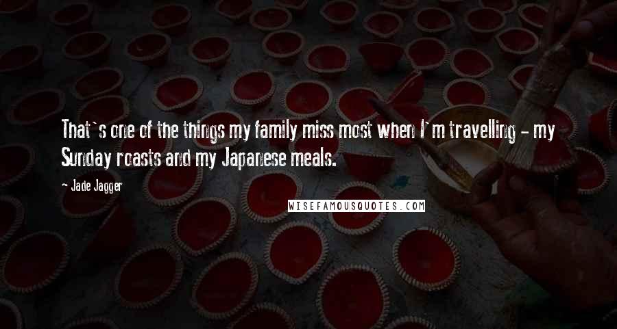 Jade Jagger Quotes: That's one of the things my family miss most when I'm travelling - my Sunday roasts and my Japanese meals.