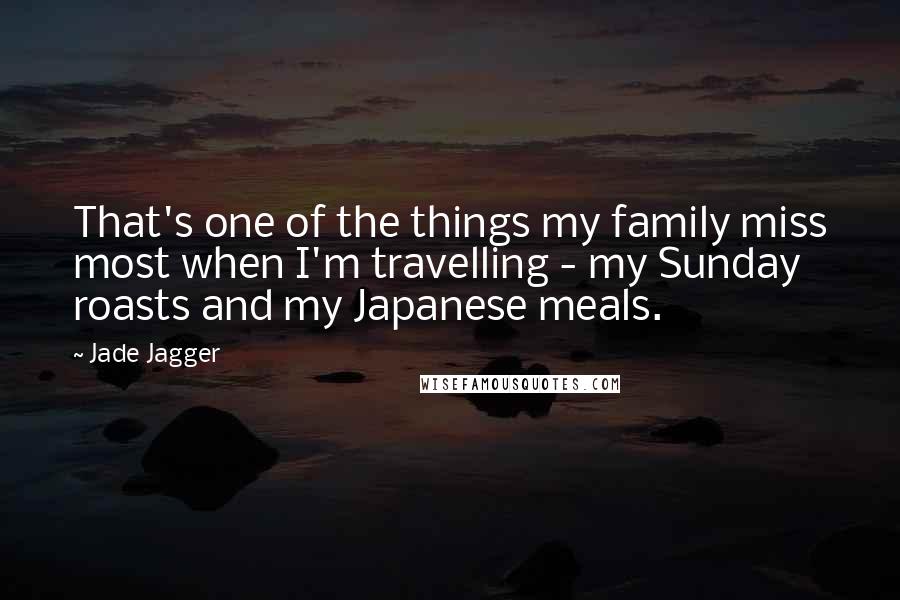 Jade Jagger Quotes: That's one of the things my family miss most when I'm travelling - my Sunday roasts and my Japanese meals.