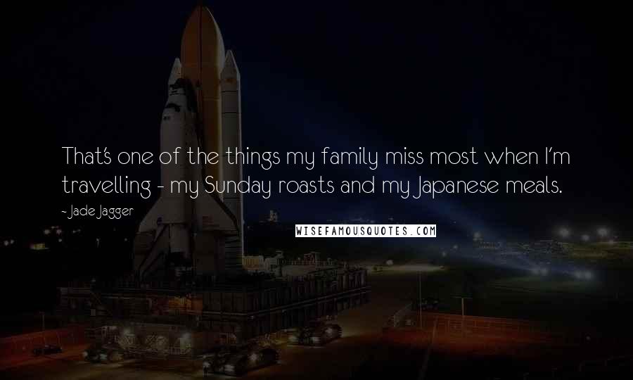 Jade Jagger Quotes: That's one of the things my family miss most when I'm travelling - my Sunday roasts and my Japanese meals.