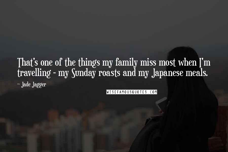Jade Jagger Quotes: That's one of the things my family miss most when I'm travelling - my Sunday roasts and my Japanese meals.