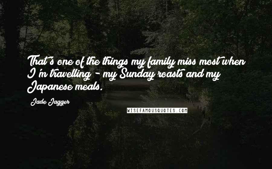 Jade Jagger Quotes: That's one of the things my family miss most when I'm travelling - my Sunday roasts and my Japanese meals.