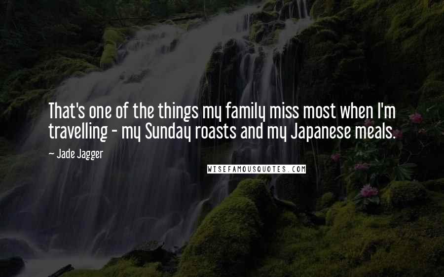 Jade Jagger Quotes: That's one of the things my family miss most when I'm travelling - my Sunday roasts and my Japanese meals.